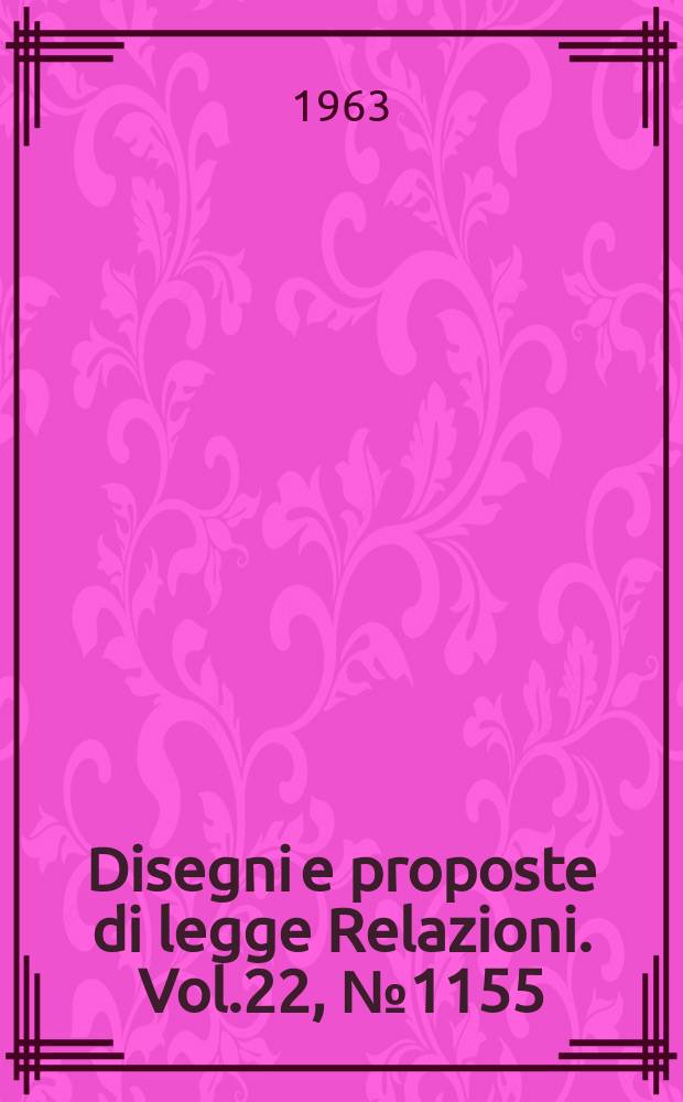 Disegni e proposte di legge Relazioni. Vol.22, №1155