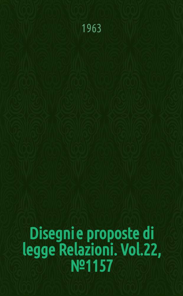 Disegni e proposte di legge Relazioni. Vol.22, №1157
