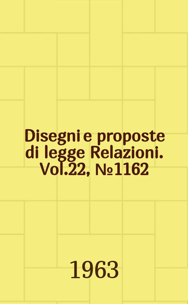 Disegni e proposte di legge Relazioni. Vol.22, №1162