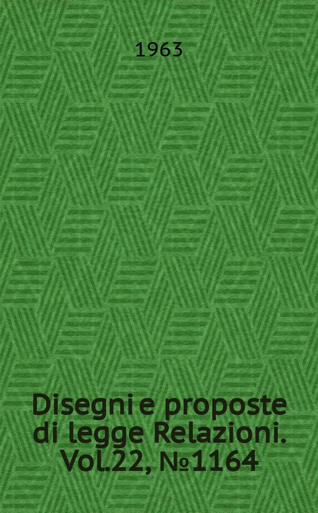 Disegni e proposte di legge Relazioni. Vol.22, №1164