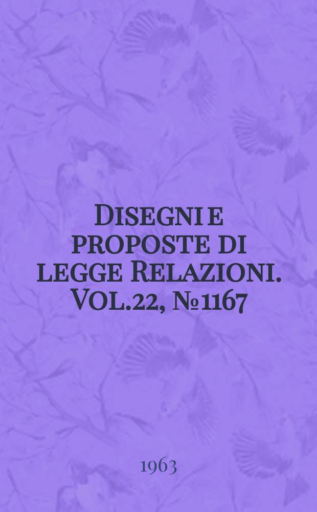 Disegni e proposte di legge Relazioni. Vol.22, №1167