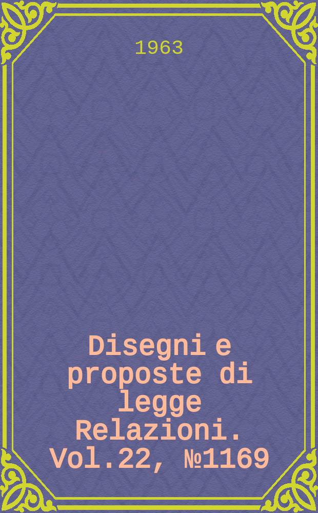 Disegni e proposte di legge Relazioni. Vol.22, №1169