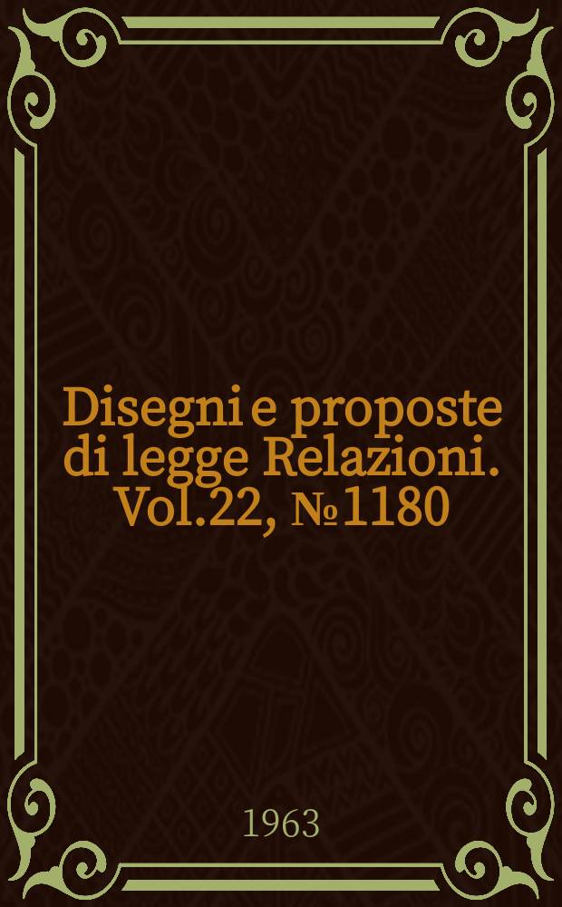 Disegni e proposte di legge Relazioni. Vol.22, №1180