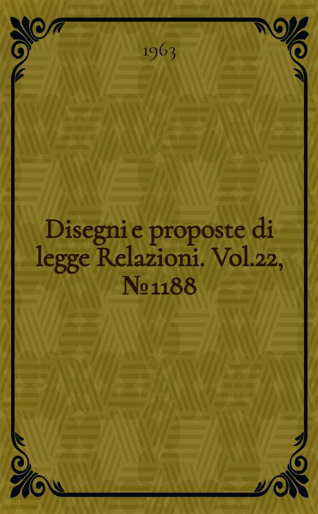 Disegni e proposte di legge Relazioni. Vol.22, №1188