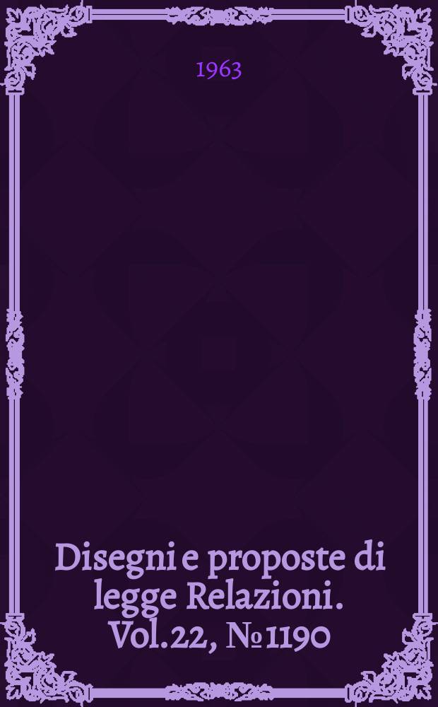 Disegni e proposte di legge Relazioni. Vol.22, №1190