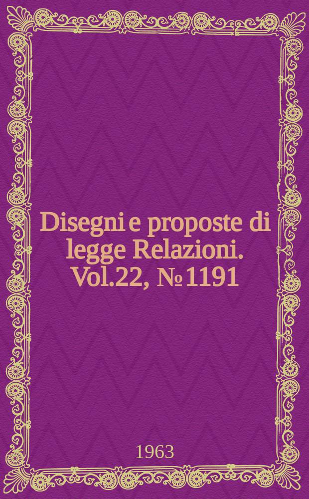 Disegni e proposte di legge Relazioni. Vol.22, №1191