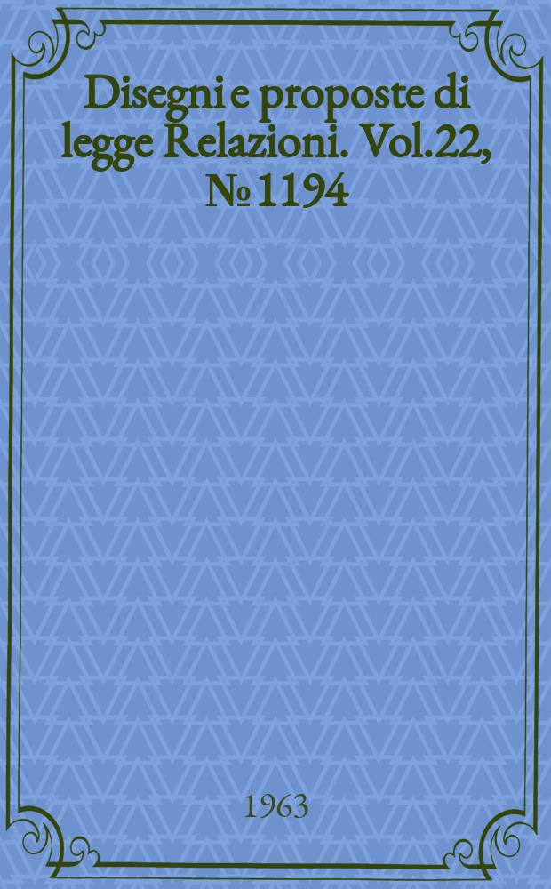 Disegni e proposte di legge Relazioni. Vol.22, №1194