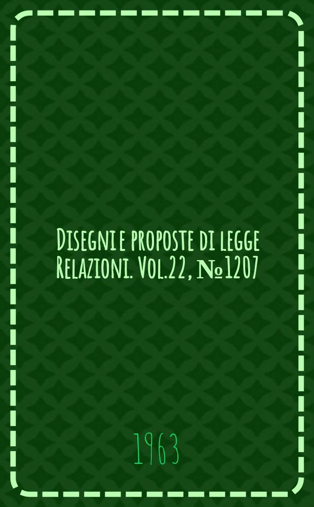 Disegni e proposte di legge Relazioni. Vol.22, №1207