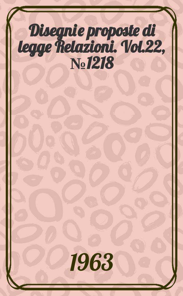 Disegni e proposte di legge Relazioni. Vol.22, №1218