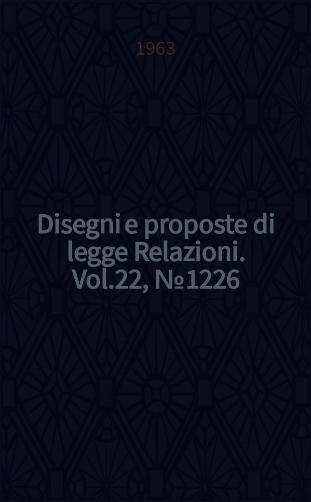 Disegni e proposte di legge Relazioni. Vol.22, №1226