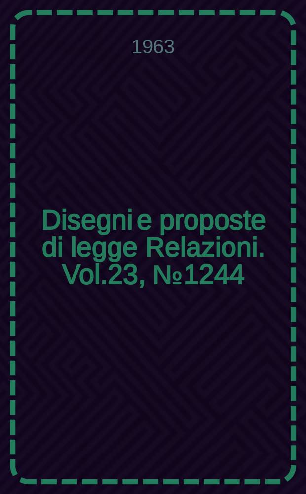 Disegni e proposte di legge Relazioni. Vol.23, №1244