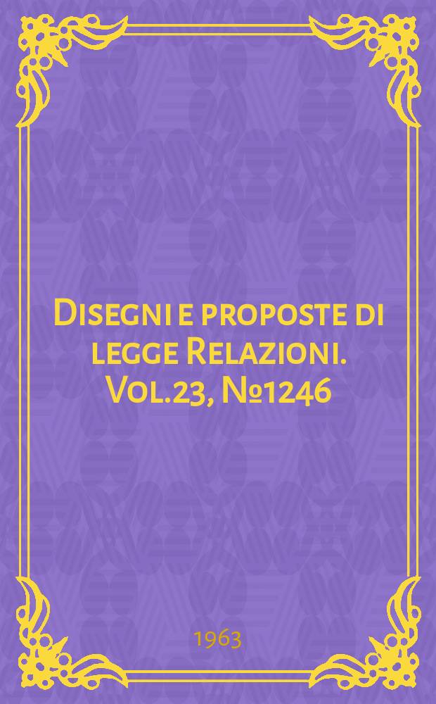 Disegni e proposte di legge Relazioni. Vol.23, №1246