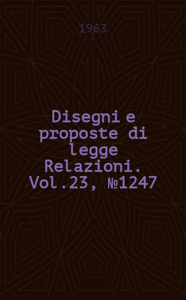 Disegni e proposte di legge Relazioni. Vol.23, №1247
