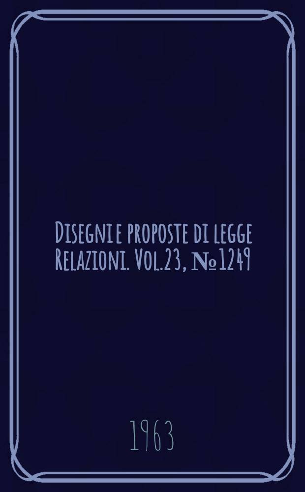 Disegni e proposte di legge Relazioni. Vol.23, №1249