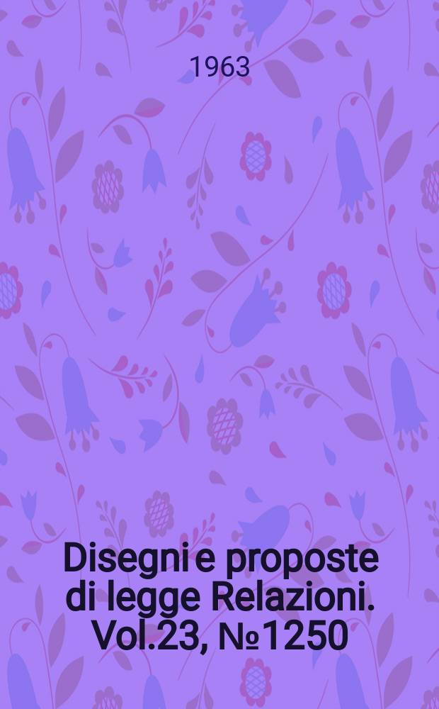 Disegni e proposte di legge Relazioni. Vol.23, №1250