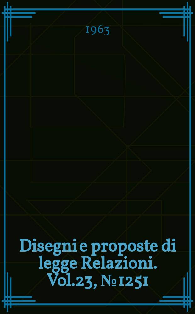 Disegni e proposte di legge Relazioni. Vol.23, №1251