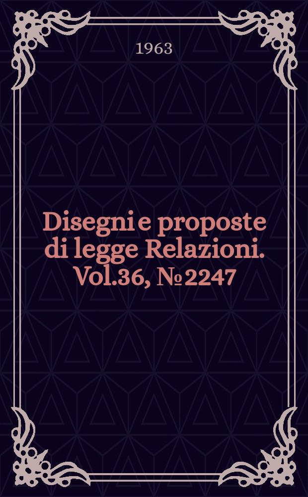 Disegni e proposte di legge Relazioni. Vol.36, №2247