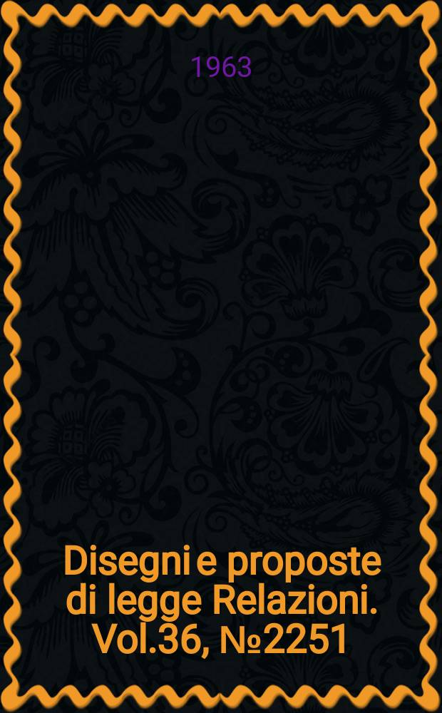 Disegni e proposte di legge Relazioni. Vol.36, №2251