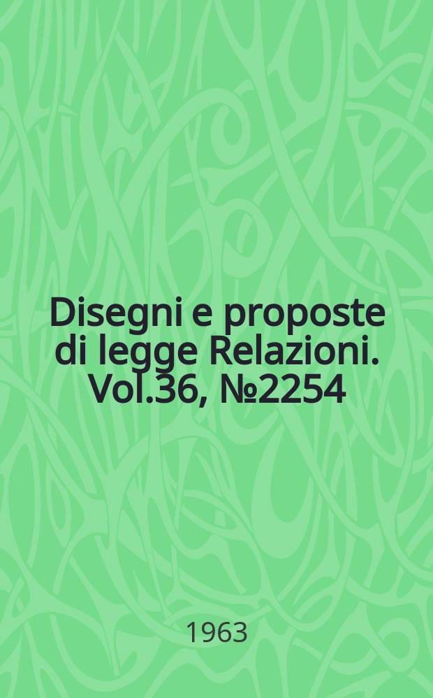 Disegni e proposte di legge Relazioni. Vol.36, №2254