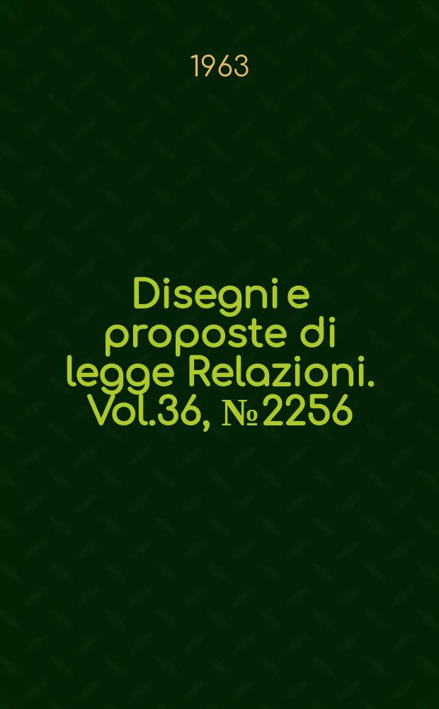 Disegni e proposte di legge Relazioni. Vol.36, №2256