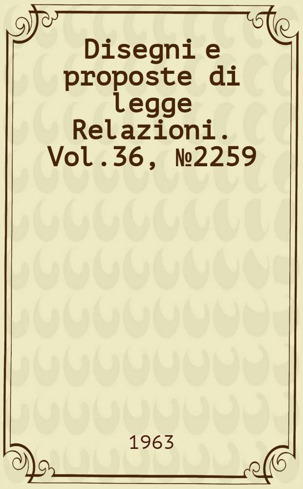 Disegni e proposte di legge Relazioni. Vol.36, №2259