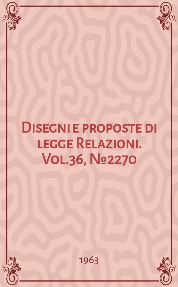 Disegni e proposte di legge Relazioni. Vol.36, №2270
