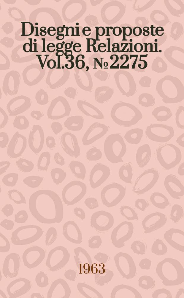 Disegni e proposte di legge Relazioni. Vol.36, №2275