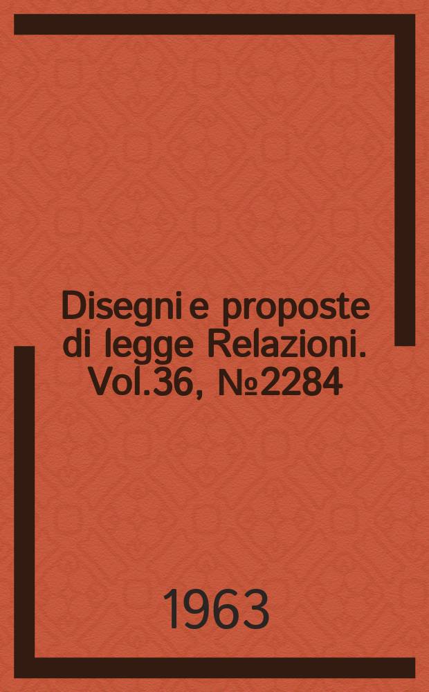 Disegni e proposte di legge Relazioni. Vol.36, №2284