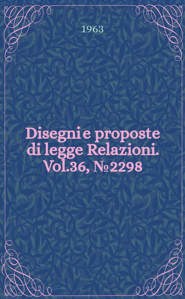 Disegni e proposte di legge Relazioni. Vol.36, №2298