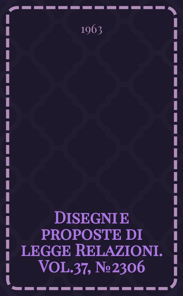 Disegni e proposte di legge Relazioni. Vol.37, №2306