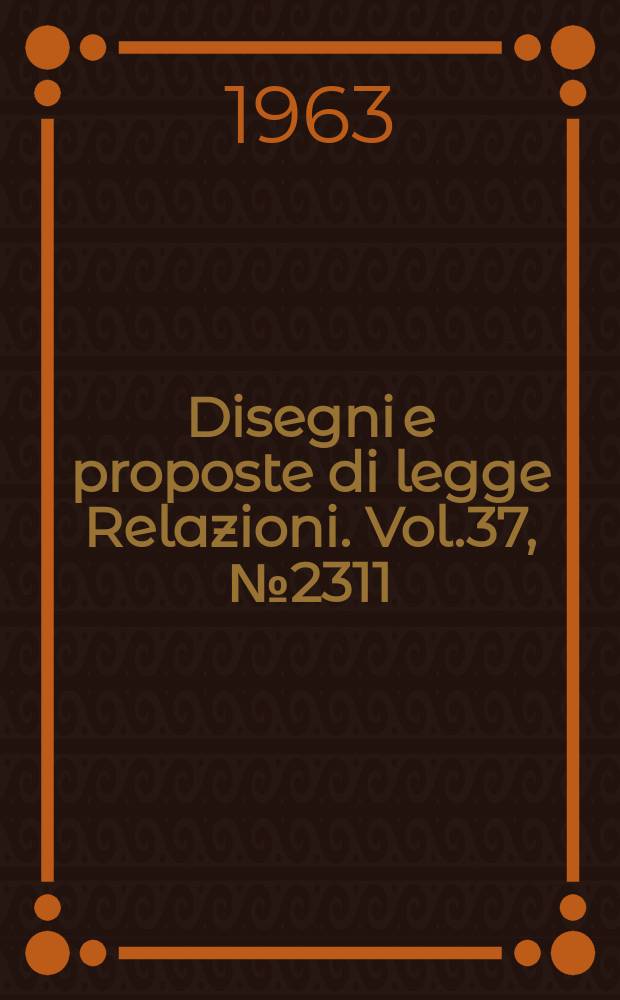 Disegni e proposte di legge Relazioni. Vol.37, №2311