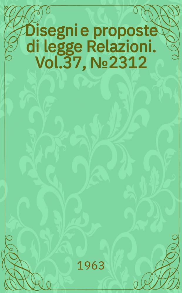 Disegni e proposte di legge Relazioni. Vol.37, №2312