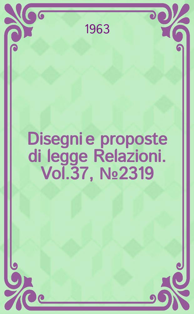 Disegni e proposte di legge Relazioni. Vol.37, №2319
