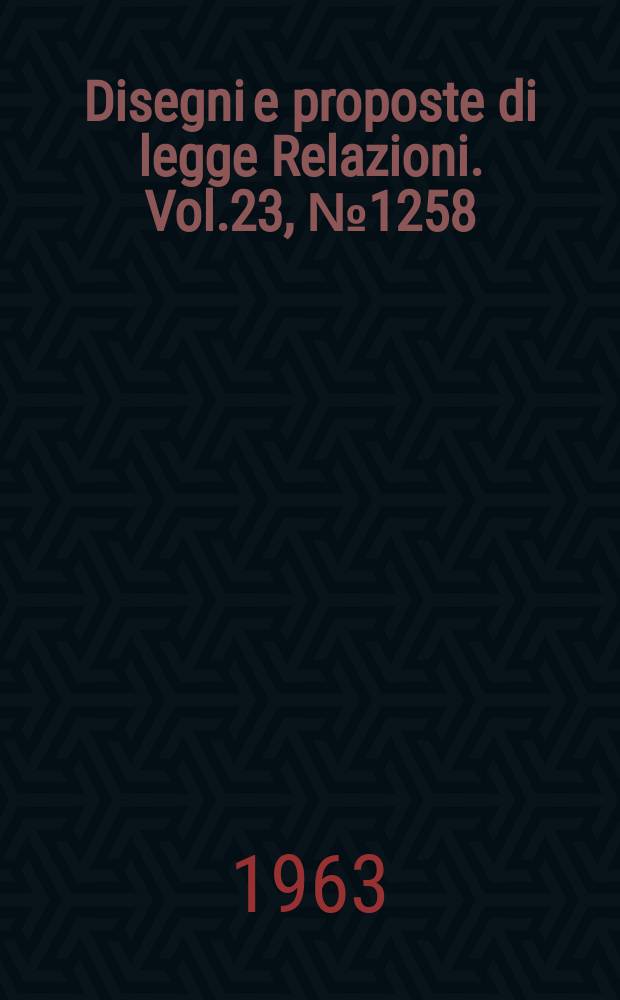 Disegni e proposte di legge Relazioni. Vol.23, №1258