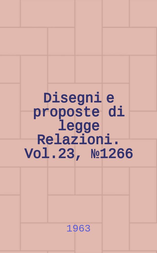 Disegni e proposte di legge Relazioni. Vol.23, №1266