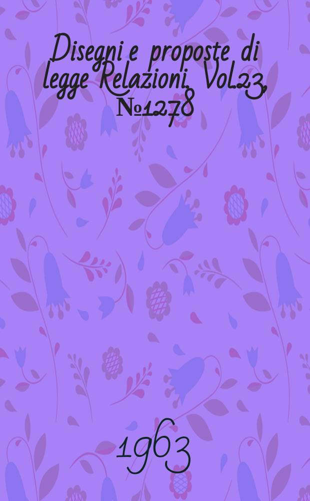 Disegni e proposte di legge Relazioni. Vol.23, №1278