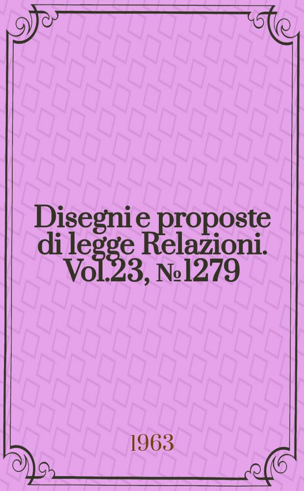 Disegni e proposte di legge Relazioni. Vol.23, №1279