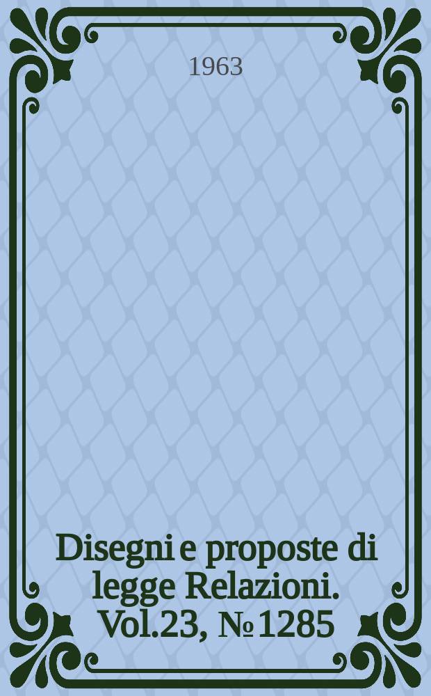Disegni e proposte di legge Relazioni. Vol.23, №1285