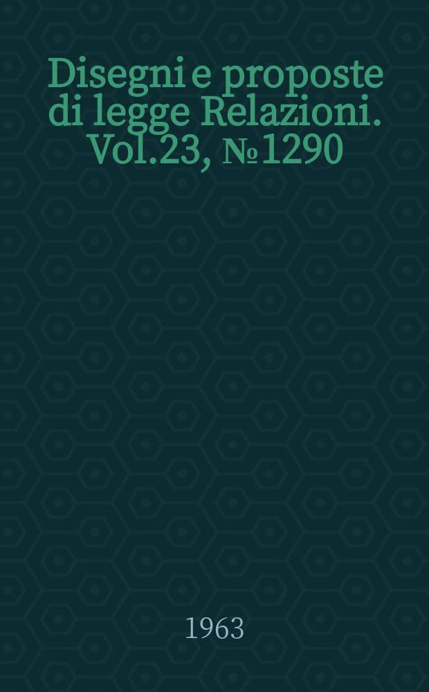 Disegni e proposte di legge Relazioni. Vol.23, №1290