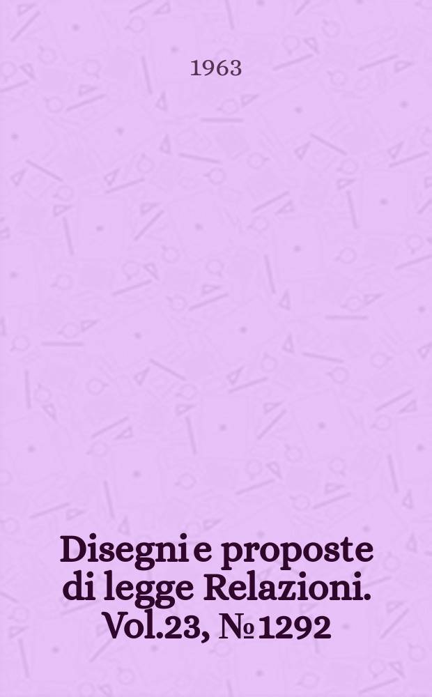 Disegni e proposte di legge Relazioni. Vol.23, №1292