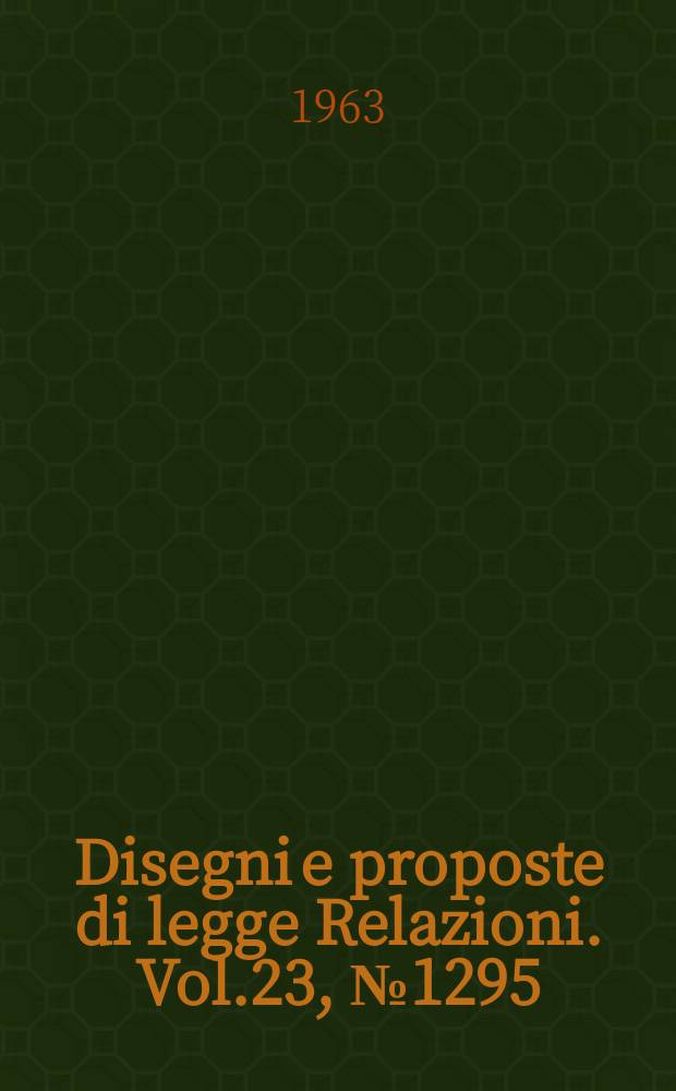 Disegni e proposte di legge Relazioni. Vol.23, №1295