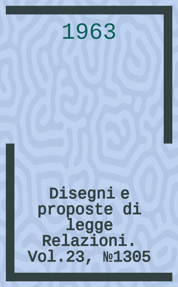 Disegni e proposte di legge Relazioni. Vol.23, №1305