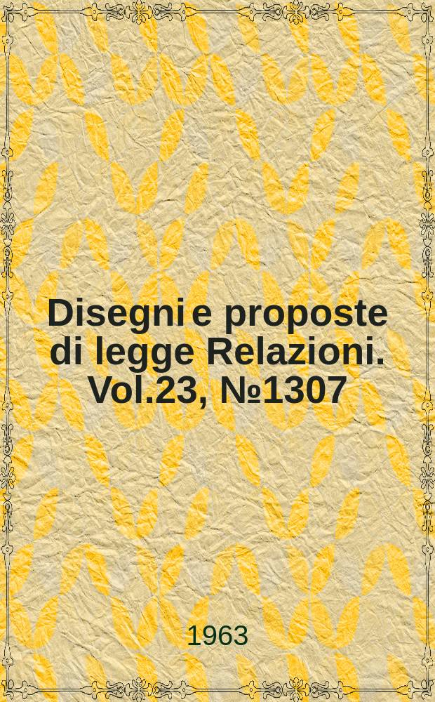 Disegni e proposte di legge Relazioni. Vol.23, №1307