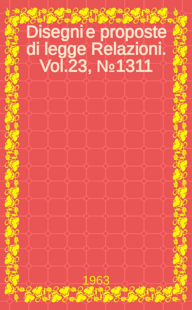 Disegni e proposte di legge Relazioni. Vol.23, №1311