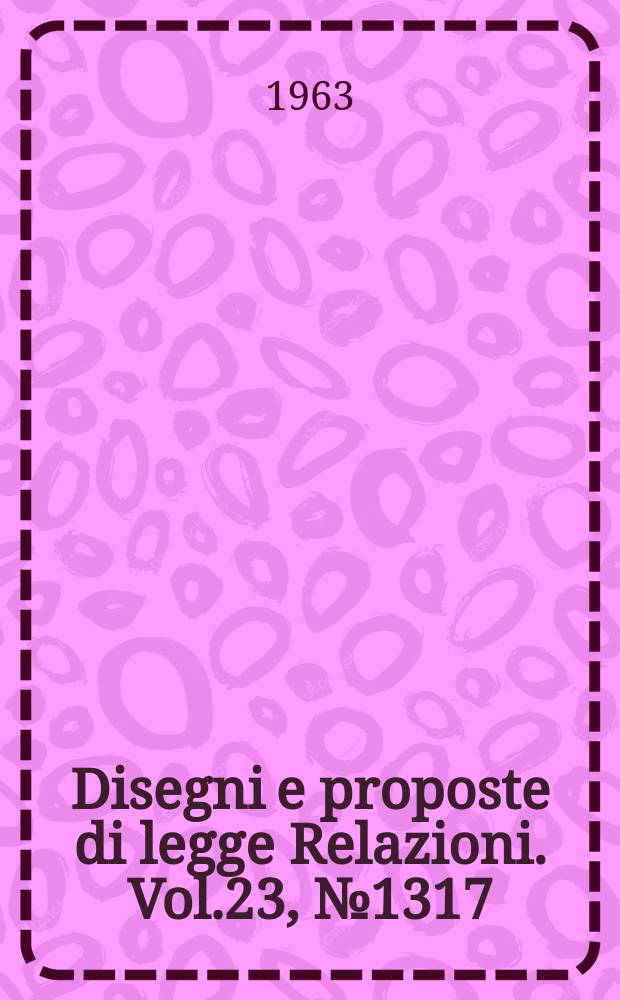 Disegni e proposte di legge Relazioni. Vol.23, №1317
