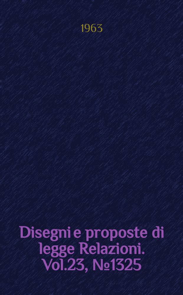 Disegni e proposte di legge Relazioni. Vol.23, №1325