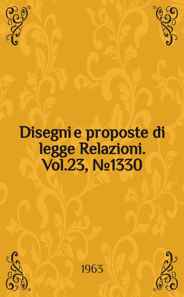 Disegni e proposte di legge Relazioni. Vol.23, №1330