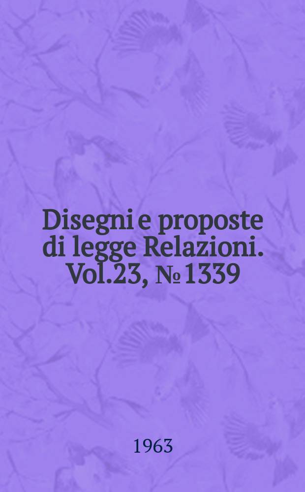 Disegni e proposte di legge Relazioni. Vol.23, №1339