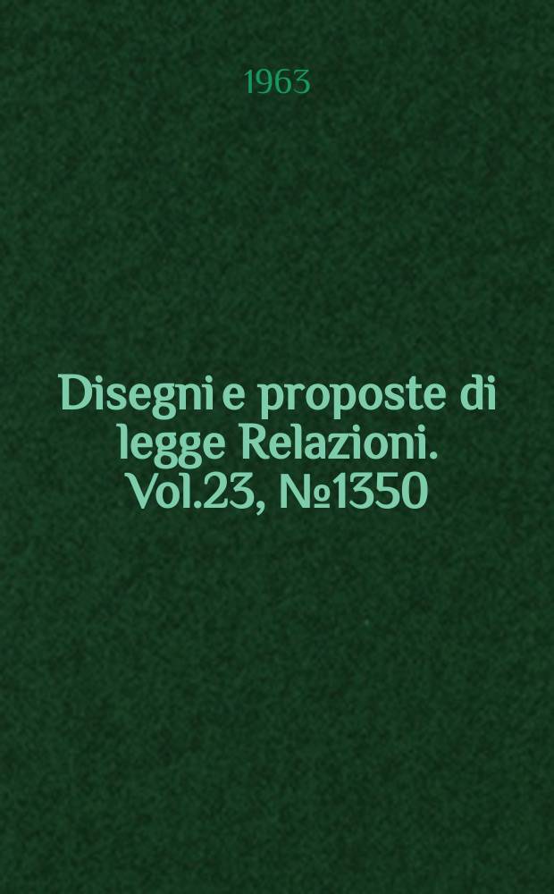 Disegni e proposte di legge Relazioni. Vol.23, №1350