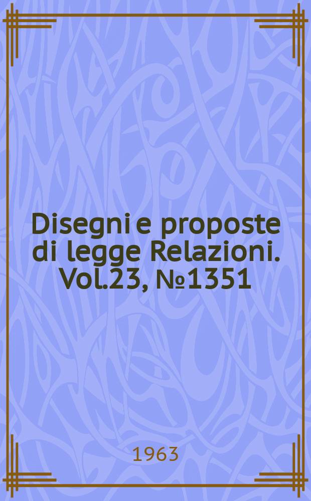 Disegni e proposte di legge Relazioni. Vol.23, №1351